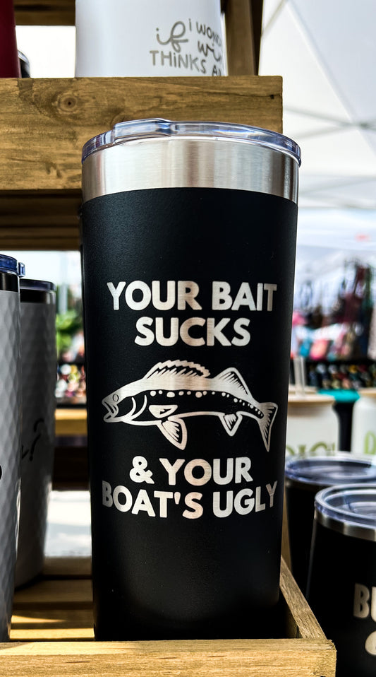 Your Bait Sucks and Your Boat is Ugly 20 oz. Stainless Steel Tumbler